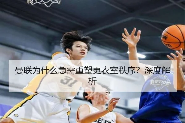 曼联为什么急需重塑更衣室秩序？深度解析