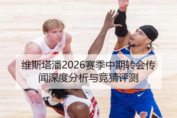维斯塔潘2026赛季中期转会传闻深度分析与竞猜评测