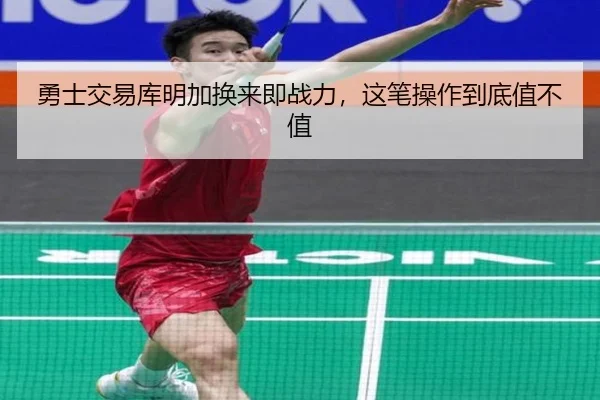 勇士交易库明加换来即战力，这笔操作到底值不值