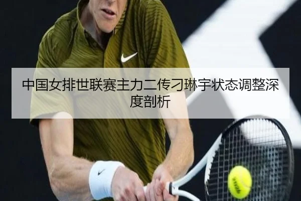 中国女排世联赛主力二传刁琳宇状态调整深度剖析