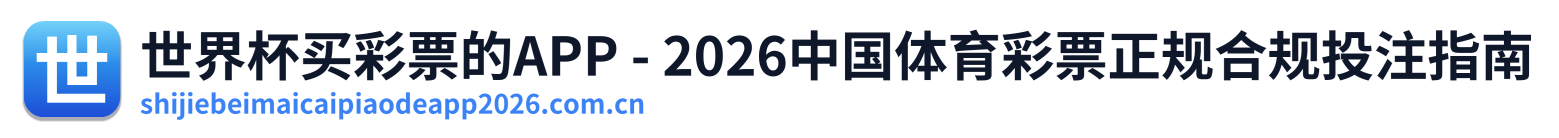 世界杯买彩票的APP - 2026中国体育彩票正规合规投注指南